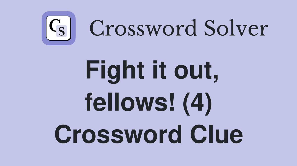 Fight it out, fellows! (4) Crossword Clue Answers Crossword Solver